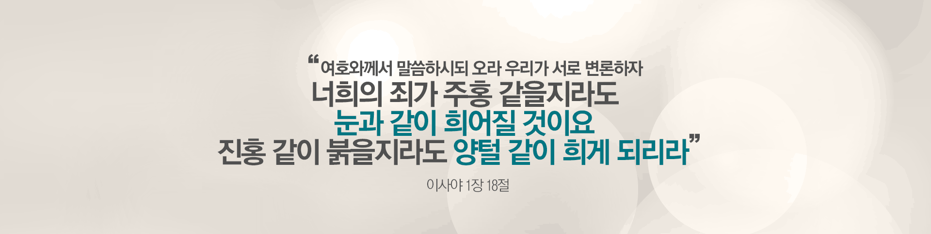 여호와께서 말씀하시되 오라 우리가 서로 변론하자 너희의 죄가 주홍 같을지라도 눈과 같이 희어질 것이요 진홍 같이 붉을지라도 양털 같이 희게 되리라 - 이사야 1장 18절